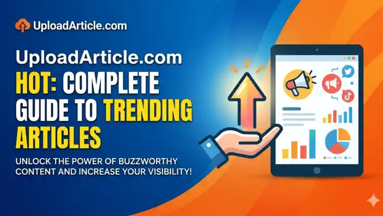UploadArticle. Com Hot: Complete Guide to Trending Articles